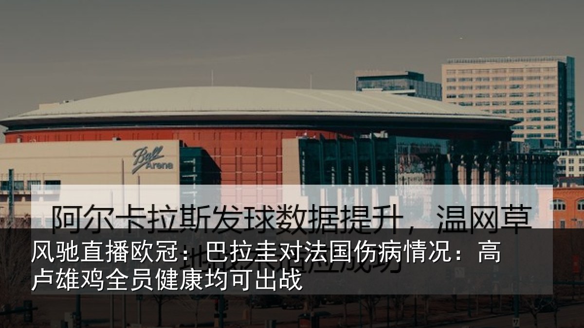 风驰直播欧冠：巴拉圭对法国伤病情况：高卢雄相关情况战