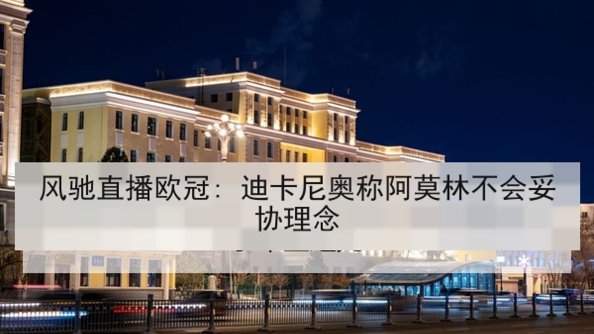 风驰直播欧冠: 迪卡尼奥称阿莫林不会妥协理念
