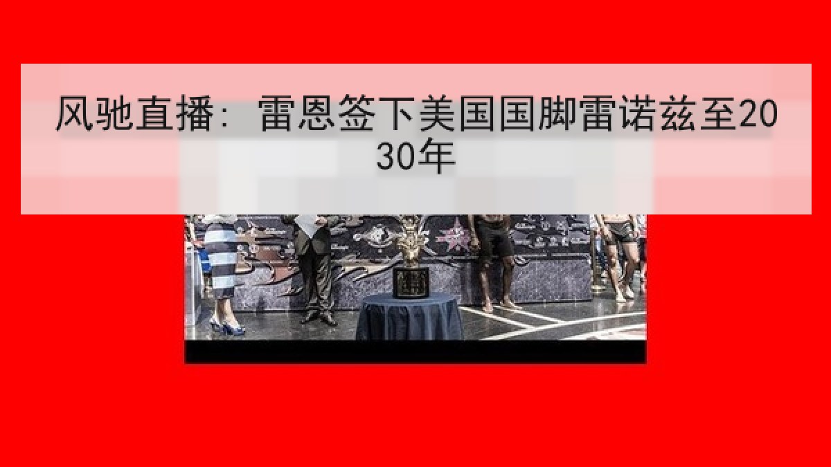 风驰直播: 雷恩签下美国国脚雷诺兹至2030年