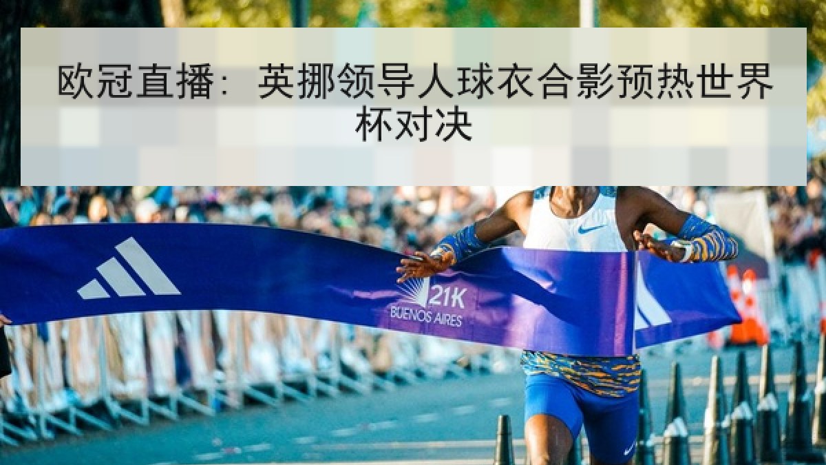 欧冠直播: 英挪领导人球衣合影预热世界杯对决 欧冠直播: 英挪领导人球衣合影预热世界杯对决