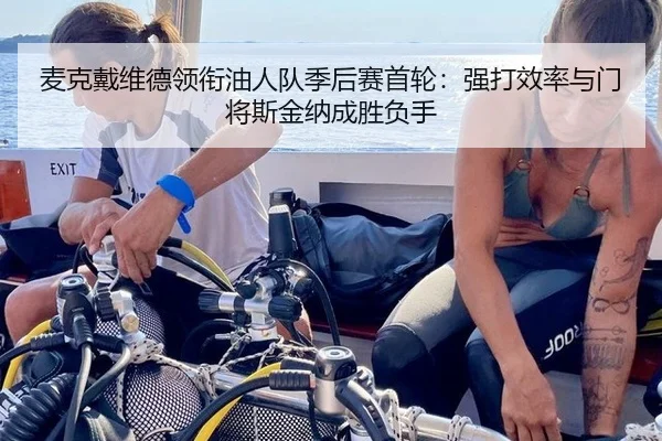 麦克戴维德领衔油人队季后赛首轮：强打效率与门将斯金纳成胜负手
