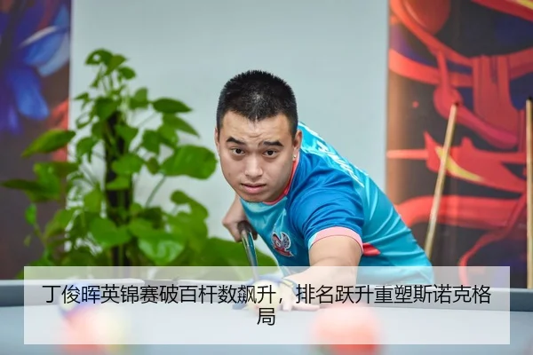 丁俊晖英锦赛破百杆数飙升，排名跃升重塑斯诺克格局