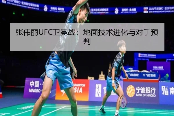张伟丽UFC卫冕战：地面技术进化与对手预判