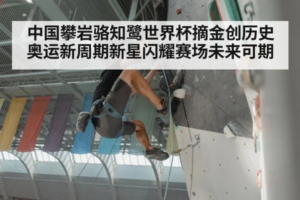 中国攀岩骆知鹭世界杯摘金创历史奥运新周期新星闪耀赛场未来可期
