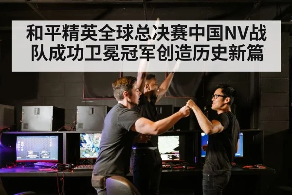 和平精英全球总决赛中国NV战队成功卫冕冠军创造历史新篇