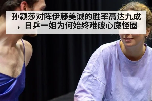 孙颖莎对阵伊藤美诚的胜率高达九成,日乒一姐为何始终难破心魔怪圈