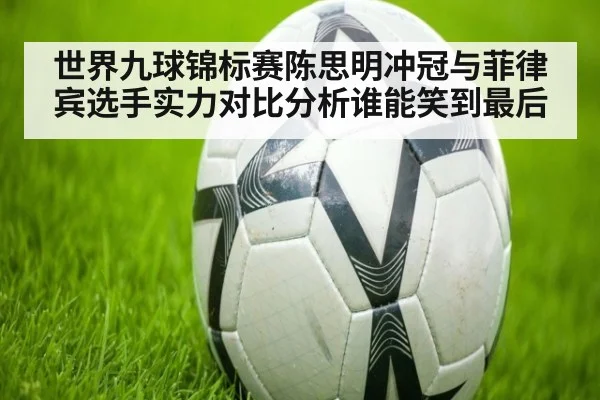 世界九球锦标赛陈思明冲冠与菲律宾选手实力对比分析谁能笑到最后