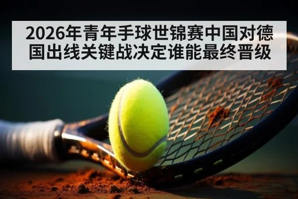 2026年青年手球世锦赛中国对德国出线关键战决定谁能最终晋级